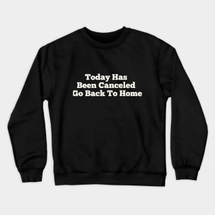 Today Has Been Canceled Go Back To home Crewneck Sweatshirt